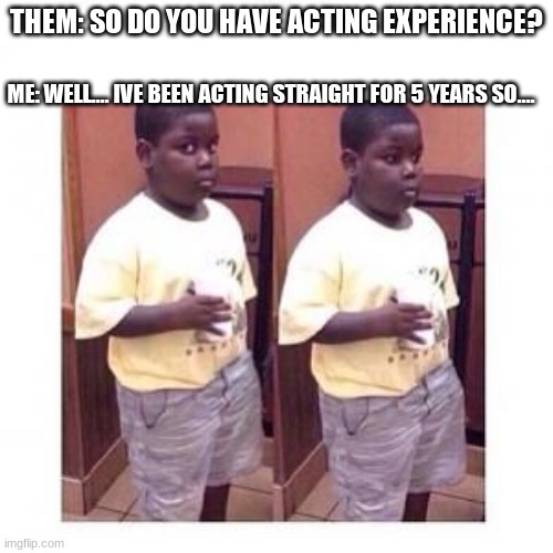 Terio look away | THEM: SO DO YOU HAVE ACTING EXPERIENCE? ME: WELL.... IVE BEEN ACTING STRAIGHT FOR 5 YEARS SO.... | image tagged in terio look away | made w/ Imgflip meme maker