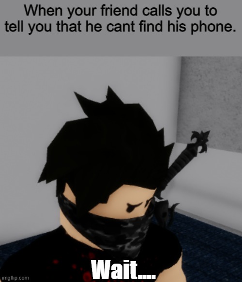 Do you are have stupid | When your friend calls you to tell you that he cant find his phone. Wait.... | image tagged in wait,memes,do you are have stupid | made w/ Imgflip meme maker