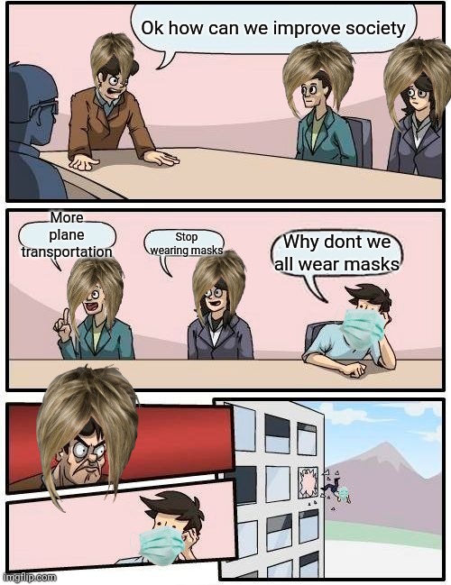 Karen board room suggestion |  Ok how can we improve society; More plane transportation; Stop wearing masks; Why dont we all wear masks | image tagged in memes,boardroom meeting suggestion | made w/ Imgflip meme maker