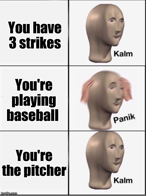 Reverse kalm panik | You have 3 strikes; You're playing baseball; You're the pitcher | image tagged in reverse kalm panik | made w/ Imgflip meme maker