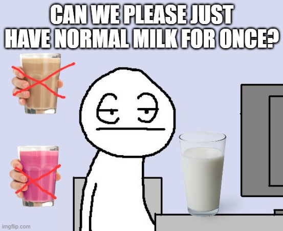 Enough milk ;w; |  CAN WE PLEASE JUST HAVE NORMAL MILK FOR ONCE? | image tagged in bored of this crap,milk,choccy milk,strawberry | made w/ Imgflip meme maker