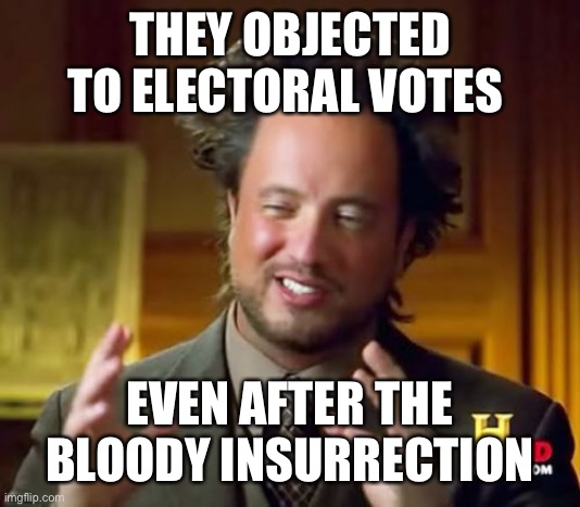 Ancient Aliens | THEY OBJECTED TO ELECTORAL VOTES; EVEN AFTER THE BLOODY INSURRECTION | image tagged in memes,ancient aliens | made w/ Imgflip meme maker