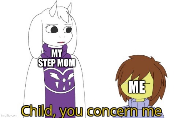 *sigh* | MY STEP MOM; ME | image tagged in child you concern me | made w/ Imgflip meme maker