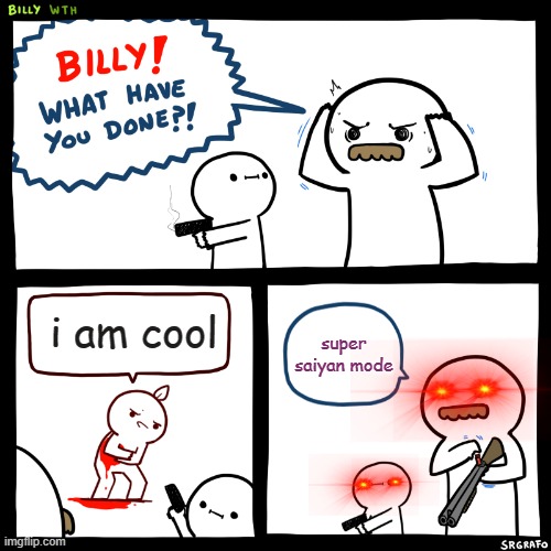 Billy, What Have You Done | i am cool; super saiyan mode | image tagged in billy what have you done | made w/ Imgflip meme maker