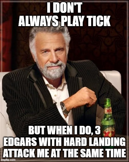 in solo showdown at 500+ matchmaking, edgar is annoying | I DON'T ALWAYS PLAY TICK; BUT WHEN I DO, 3 EDGARS WITH HARD LANDING ATTACK ME AT THE SAME TIME | image tagged in memes,the most interesting man in the world | made w/ Imgflip meme maker