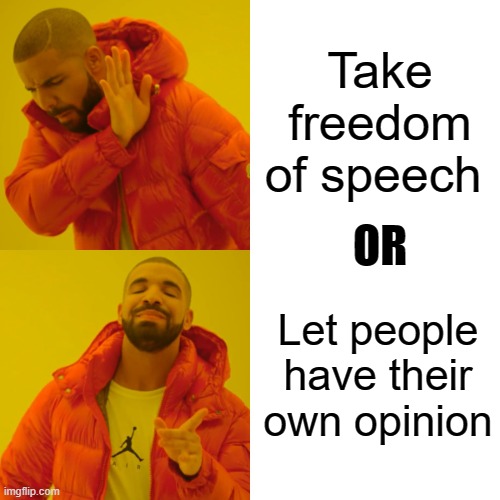 Drake Hotline Bling Meme | Take freedom of speech; OR; Let people have their own opinion | image tagged in memes,drake hotline bling | made w/ Imgflip meme maker