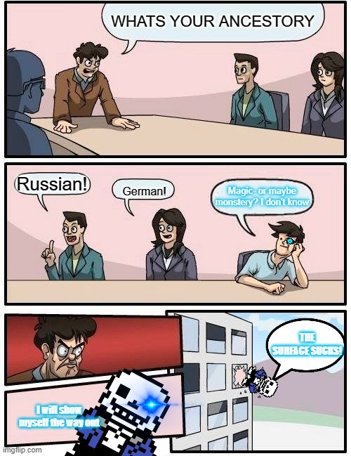 Boardroom Meeting Suggestion Meme | WHATS YOUR ANCESTORY; Russian! Magic- or maybe monstery? I don't know; German! THE SURFACE SUCKS! I will show myself the way out | image tagged in memes,boardroom meeting suggestion | made w/ Imgflip meme maker