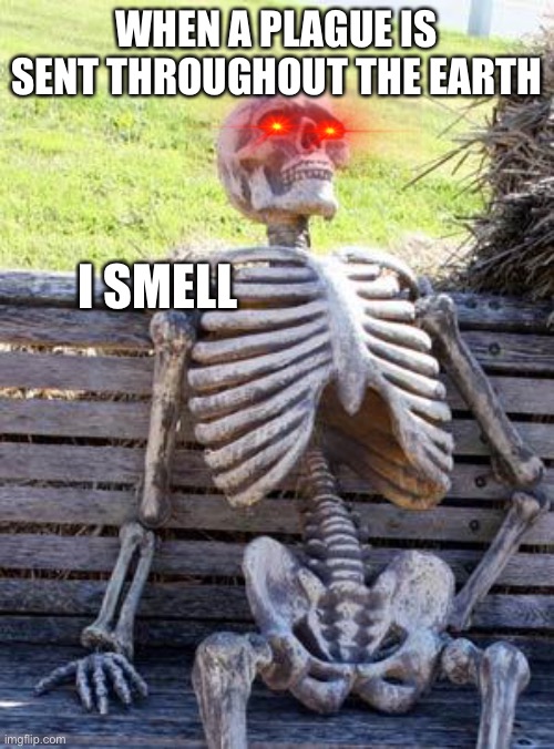 The plague | WHEN A PLAGUE IS SENT THROUGHOUT THE EARTH; I SMELL | image tagged in memes,waiting skeleton | made w/ Imgflip meme maker
