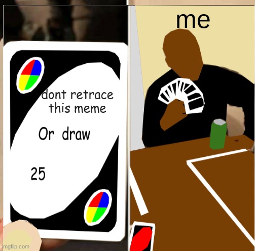 its a meme | me; dont retrace this meme | image tagged in uno draw 25 cards | made w/ Imgflip meme maker
