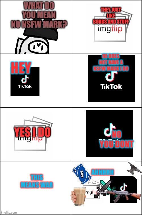 The officials and the attack of pirate captain pt 2 | THEY JUST LIKE BOOBS AND STUFF; WHAT DO YOU MEAN NO NSFW MARK? HE DOES NOT HAVE A NSFW MARK I DO; HEY; YES I DO; NO YOU DONT; AHHHHH; THIS MEANS WAR | image tagged in eight panel rage comic maker,imgflip,vs,tiktok | made w/ Imgflip meme maker