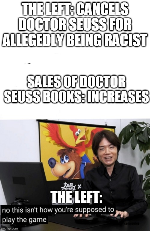 That's not how you're supposed to play the game | THE LEFT: CANCELS DOCTOR SEUSS FOR ALLEGEDLY BEING RACIST; SALES OF DOCTOR SEUSS BOOKS: INCREASES; THE LEFT: | image tagged in that's not how you're supposed to play the game | made w/ Imgflip meme maker