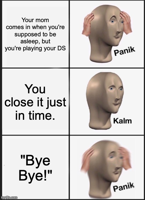 Panik Kalm Panik | Your mom comes in when you're supposed to be asleep, but you're playing your DS; You close it just in time. "Bye Bye!" | image tagged in memes,panik kalm panik | made w/ Imgflip meme maker