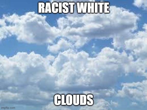 The next thing Leftist's  will complain about? | RACIST WHITE; CLOUDS | image tagged in clouds,white people,racists,leftists | made w/ Imgflip meme maker