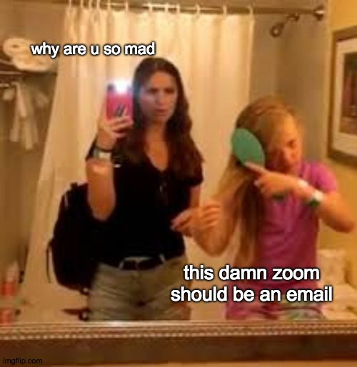 omg so true look up the vid hilarious | why are u so mad; this damn zoom should be an email | image tagged in dat angry 9 year old | made w/ Imgflip meme maker