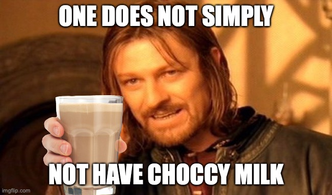 One Does Not Simply Meme | ONE DOES NOT SIMPLY; NOT HAVE CHOCCY MILK | image tagged in memes,one does not simply | made w/ Imgflip meme maker