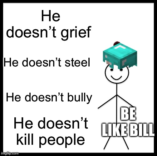 Be like Bill | He doesn’t grief; He doesn’t steel; He doesn’t bully; BE LIKE BILL; He doesn’t kill people | image tagged in memes,be like bill | made w/ Imgflip meme maker