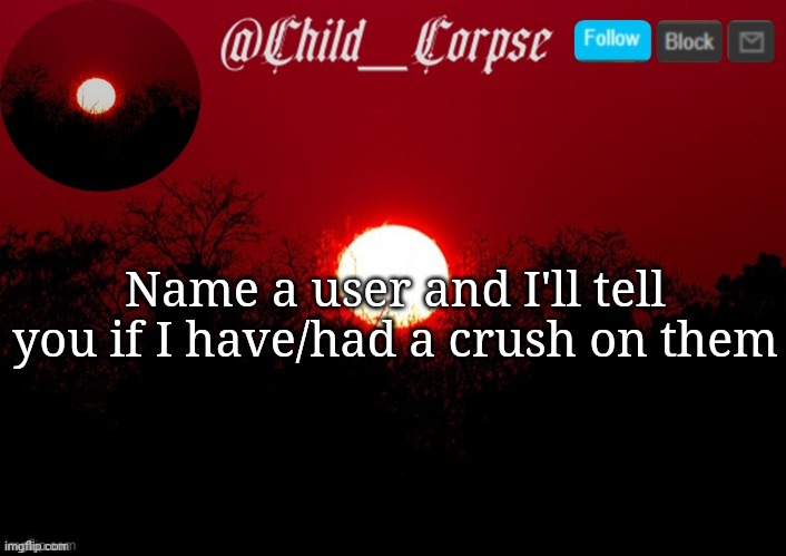 Child_Corpse announcement template | Name a user and I'll tell you if I have/had a crush on them | image tagged in child_corpse announcement template | made w/ Imgflip meme maker