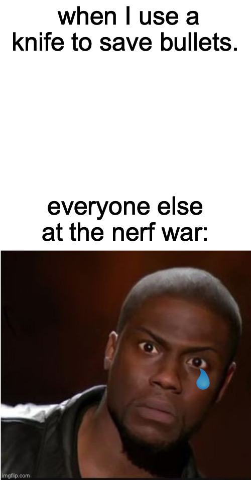 everyone at the nerf war | when I use a knife to save bullets. everyone else at the nerf war: | image tagged in memes,blank transparent square | made w/ Imgflip meme maker
