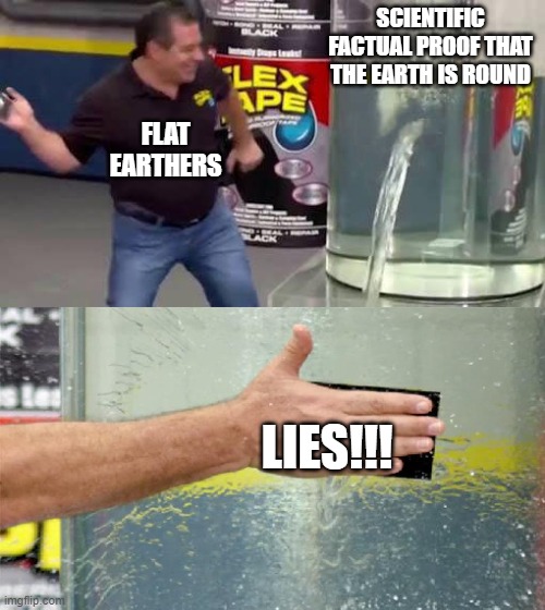 "winning an argument against an intelligent person is hard, winning an argument against an idiot is impossible" -some genious pe | SCIENTIFIC FACTUAL PROOF THAT THE EARTH IS ROUND; FLAT EARTHERS; LIES!!! | image tagged in flex tape,flat earthers,flat earth,funny,memes,funny memes | made w/ Imgflip meme maker