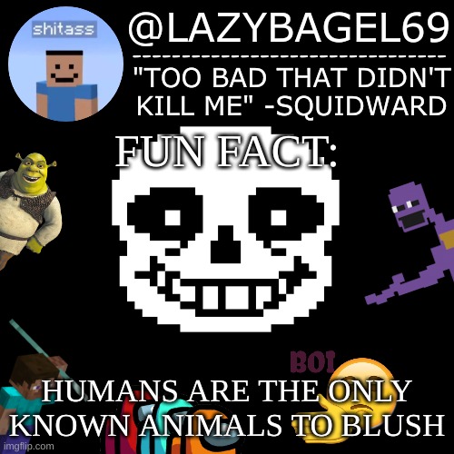 e | FUN FACT:; HUMANS ARE THE ONLY KNOWN ANIMALS TO BLUSH | image tagged in announcement thing 5 | made w/ Imgflip meme maker