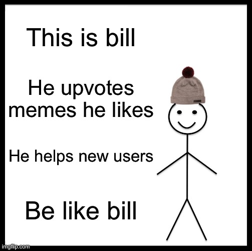 Be Like Bill Meme | This is bill; He upvotes memes he likes; He helps new users; Be like bill | image tagged in memes,be like bill | made w/ Imgflip meme maker