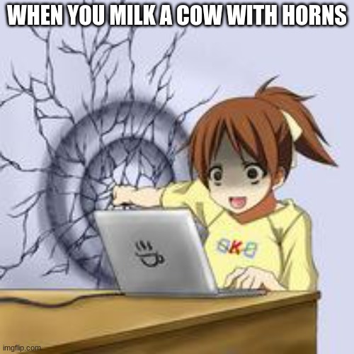 Anime wall punch | WHEN YOU MILK A COW WITH HORNS | image tagged in anime wall punch | made w/ Imgflip meme maker