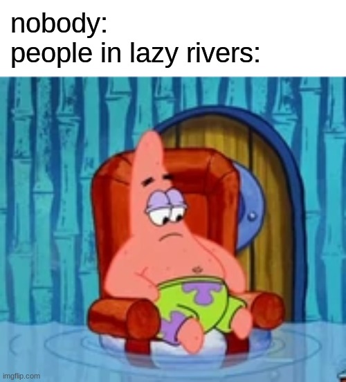 nobody:
people in lazy rivers: | image tagged in patrick star,lazy river,memes | made w/ Imgflip meme maker