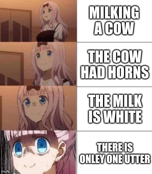 chika template | MILKING A COW; THE COW HAD HORNS; THE MILK IS WHITE; THERE IS ONLEY ONE UTTER | image tagged in chika template | made w/ Imgflip meme maker