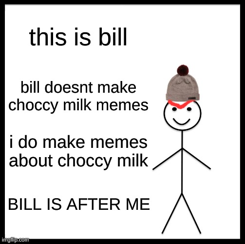 Be Like Bill Meme | this is bill; bill doesnt make choccy milk memes; i do make memes about choccy milk; BILL IS AFTER ME | image tagged in memes,be like bill | made w/ Imgflip meme maker