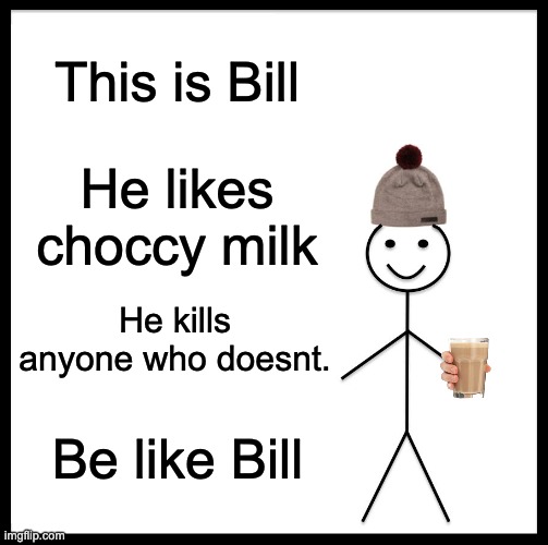 Be Like Bill | This is Bill; He likes choccy milk; He kills anyone who doesnt. Be like Bill | image tagged in memes,be like bill | made w/ Imgflip meme maker