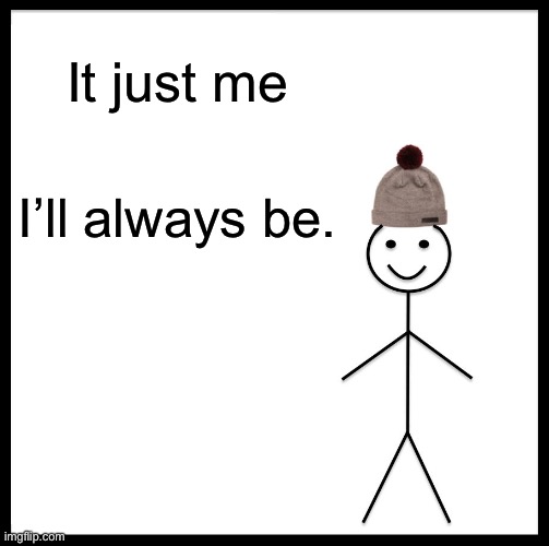 Like u | It just me; I’ll always be. | image tagged in memes,be like bill | made w/ Imgflip meme maker