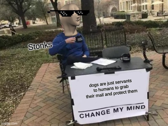 and that is a reason they are on leashes | Stonks; dogs are just servants to humans to grab their mail and protect them | image tagged in memes,change my mind | made w/ Imgflip meme maker