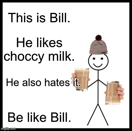 Choccy milk | This is Bill. He likes choccy milk. He also hates it. Be like Bill. | image tagged in memes,be like bill | made w/ Imgflip meme maker