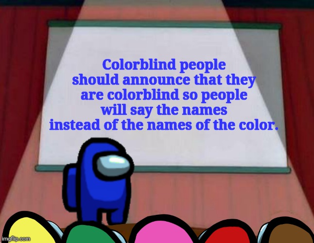 Among Us Presentation | Colorblind people should announce that they are colorblind so people will say the names instead of the names of the color. | image tagged in among us presentation | made w/ Imgflip meme maker