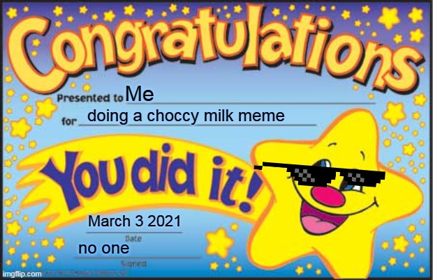 ○○ this is so funny ○○ | Me; doing a choccy milk meme; March 3 2021; no one | image tagged in memes,happy star congratulations | made w/ Imgflip meme maker