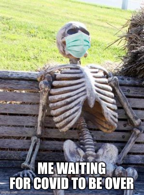 Waiting Skeleton Meme |  ME WAITING FOR COVID TO BE OVER | image tagged in memes,waiting skeleton | made w/ Imgflip meme maker