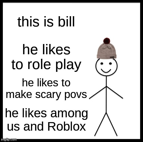be like bill | this is bill; he likes to role play; he likes to make scary povs; he likes among us and Roblox | image tagged in memes,be like bill,roleplaying | made w/ Imgflip meme maker