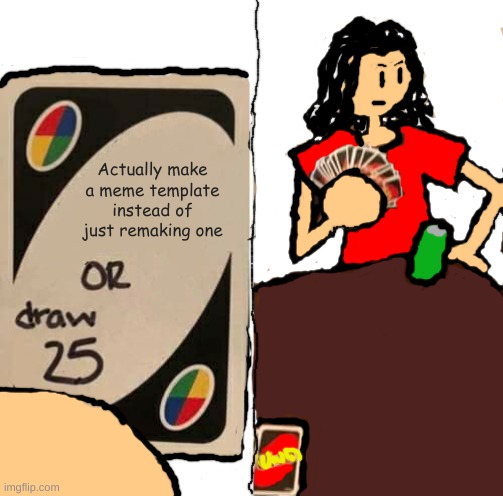 Uno Draw 25 cards remade | Actually make a meme template instead of just remaking one | image tagged in idk lol | made w/ Imgflip meme maker