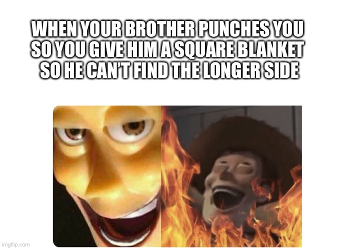 Satanic Woody | WHEN YOUR BROTHER PUNCHES YOU 
SO YOU GIVE HIM A SQUARE BLANKET 
SO HE CAN’T FIND THE LONGER SIDE | image tagged in satanic woody | made w/ Imgflip meme maker