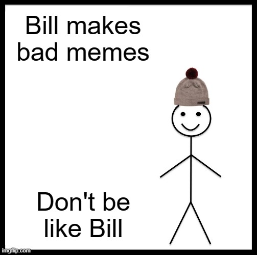 Be Like Bill | Bill makes bad memes; Don't be like Bill | image tagged in memes,be like bill | made w/ Imgflip meme maker