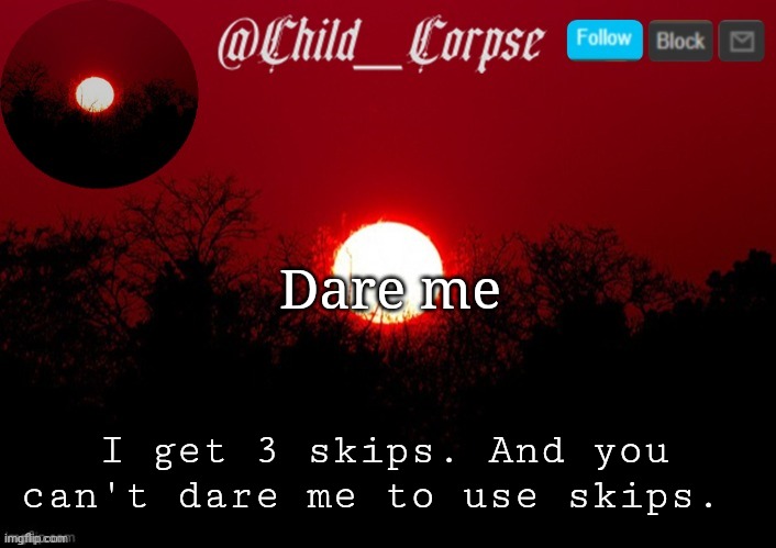 Child_Corpse announcement template | Dare me; I get 3 skips. And you can't dare me to use skips. | image tagged in child_corpse announcement template | made w/ Imgflip meme maker
