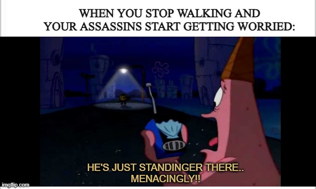 Help those assassins! | WHEN YOU STOP WALKING AND YOUR ASSASSINS START GETTING WORRIED:; HE'S JUST STANDINGER THERE..
MENACINGLY!! | image tagged in patrick,assassin,spongebob,funny,memes | made w/ Imgflip meme maker