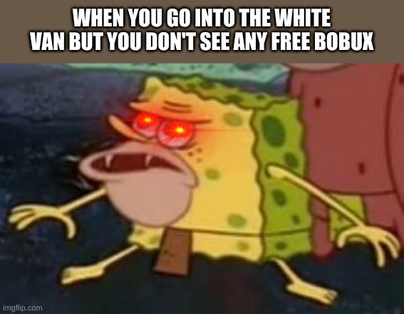 Spongebob caveman | WHEN YOU GO INTO THE WHITE VAN BUT YOU DON'T SEE ANY FREE BOBUX | image tagged in spongebob caveman | made w/ Imgflip meme maker
