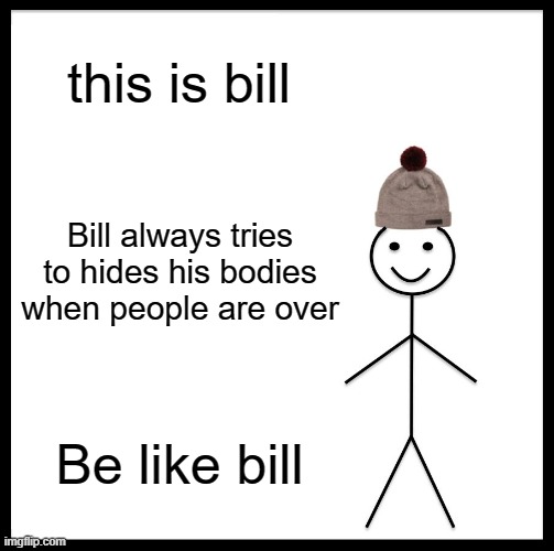 be like bill | this is bill; Bill always tries to hides his bodies when people are over; Be like bill | image tagged in memes,be like bill | made w/ Imgflip meme maker