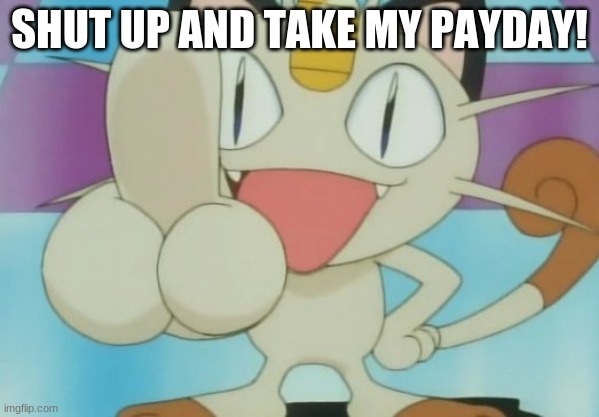 Meowth Dickhand | SHUT UP AND TAKE MY PAYDAY! | image tagged in meowth dickhand | made w/ Imgflip meme maker