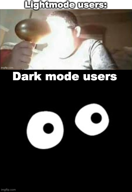 Users | Lightmode users:; Dark mode users | image tagged in lightmode,darkmode,big light,light,eyes,dark | made w/ Imgflip meme maker