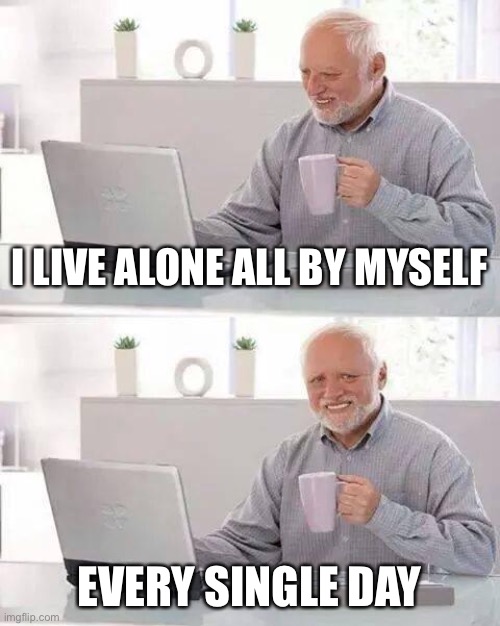 Hide the Pain Harold Meme | I LIVE ALONE ALL BY MYSELF; EVERY SINGLE DAY | image tagged in memes,hide the pain harold,terrible puns | made w/ Imgflip meme maker