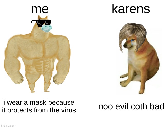 Buff Doge vs. Cheems | me; karens; i wear a mask because it protects from the virus; noo evil coth bad | image tagged in memes,buff doge vs cheems | made w/ Imgflip meme maker