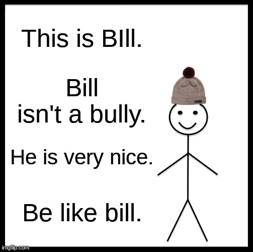 Don't be a bully | This is BIll. Bill isn't a bully. He is very nice. Be like bill. | image tagged in memes,be like bill,bully | made w/ Imgflip meme maker