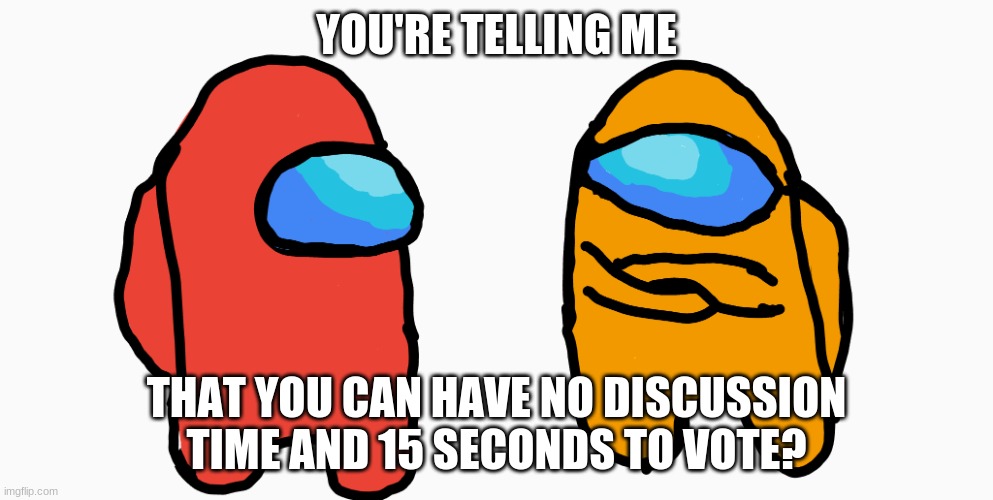 Seriously, wut? | YOU'RE TELLING ME; THAT YOU CAN HAVE NO DISCUSSION TIME AND 15 SECONDS TO VOTE? | image tagged in among us skeptical kid | made w/ Imgflip meme maker